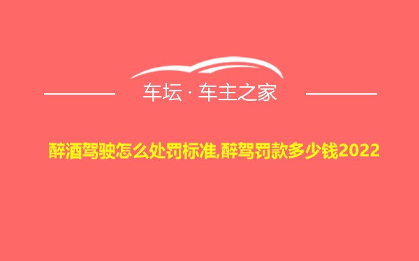 醉酒驾驶怎么处罚标准,醉驾罚款多少钱2022