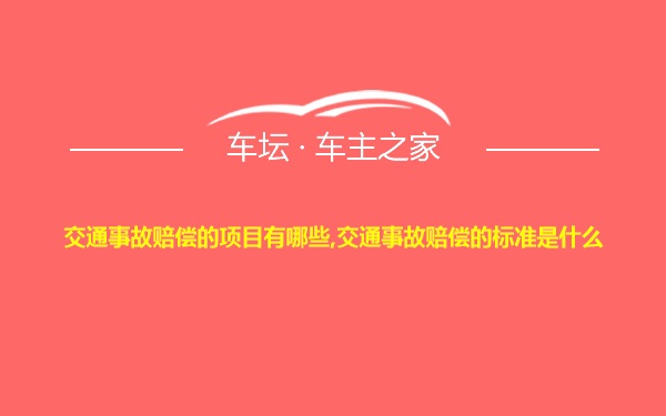 交通事故赔偿的项目有哪些,交通事故赔偿的标准是什么