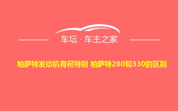 帕萨特发动机有何特别 帕萨特280和330的区别