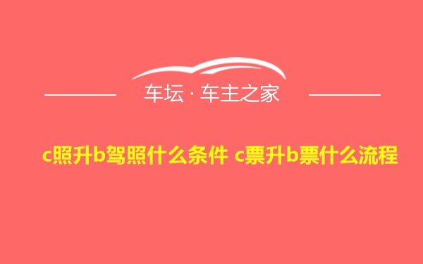 c照升b驾照什么条件 c票升b票什么流程