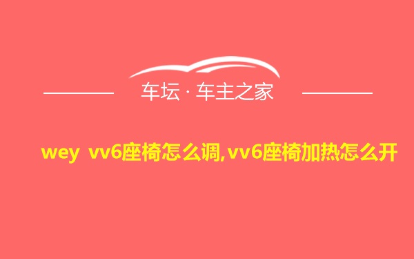 wey vv6座椅怎么调,vv6座椅加热怎么开