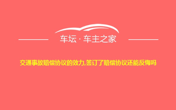 交通事故赔偿协议的效力,签订了赔偿协议还能反悔吗