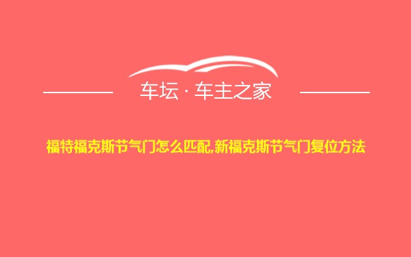 福特福克斯节气门怎么匹配,新福克斯节气门复位方法