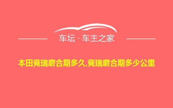 本田竞瑞磨合期多久,竞瑞磨合期多少公里