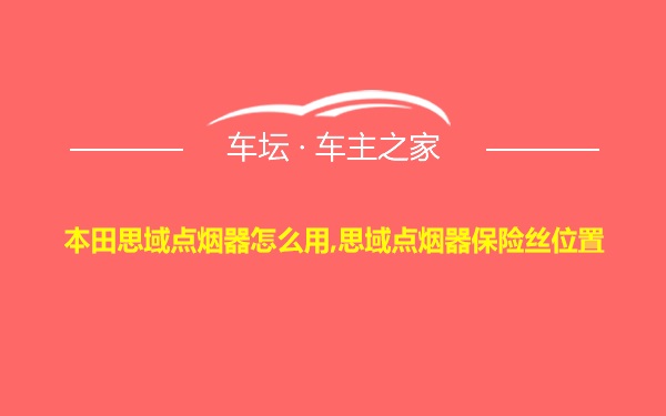 本田思域点烟器怎么用,思域点烟器保险丝位置