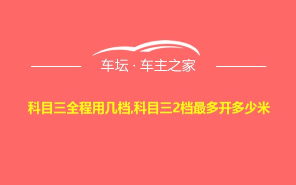 科目三全程用几档,科目三2档最多开多少米