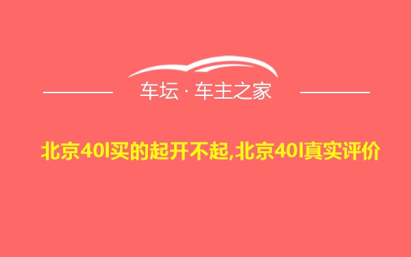 北京40l买的起开不起,北京40l真实评价