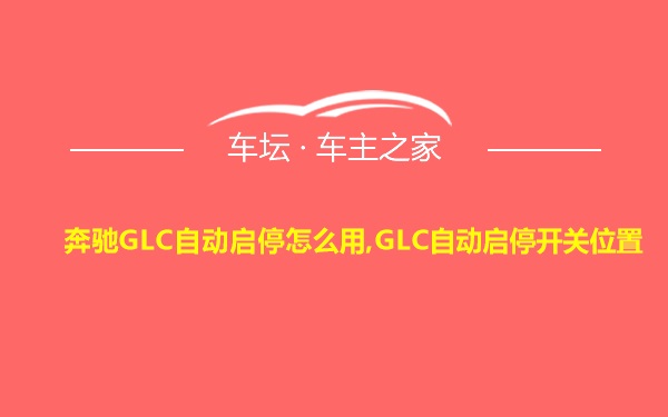 奔驰GLC自动启停怎么用,GLC自动启停开关位置