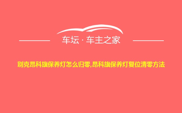 别克昂科旗保养灯怎么归零,昂科旗保养灯复位清零方法