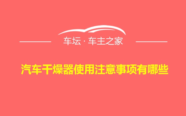 汽车干燥器使用注意事项有哪些