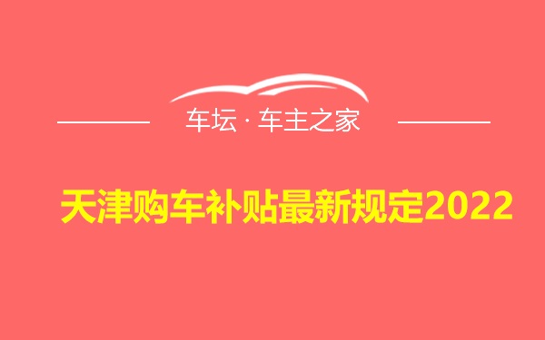 天津购车补贴最新规定2022