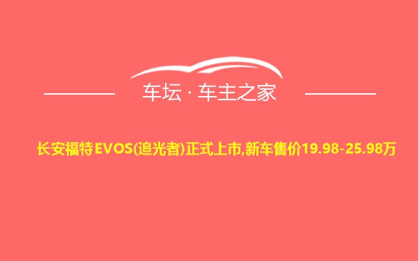 长安福特EVOS(追光者)正式上市,新车售价19.98-25.98万