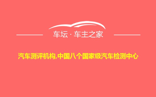 汽车测评机构,中国八个国家级汽车检测中心