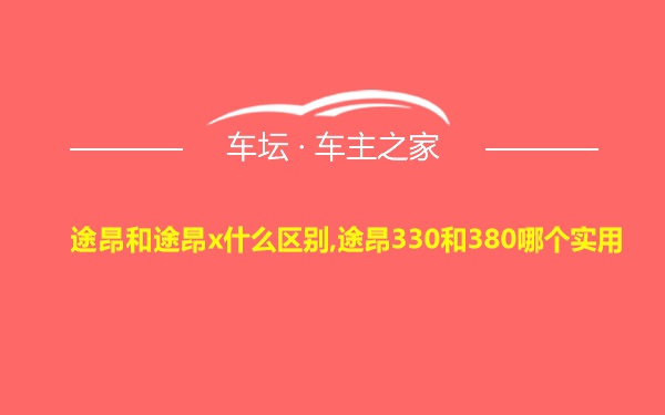 途昂和途昂x什么区别,途昂330和380哪个实用