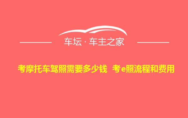 考摩托车驾照需要多少钱 考e照流程和费用