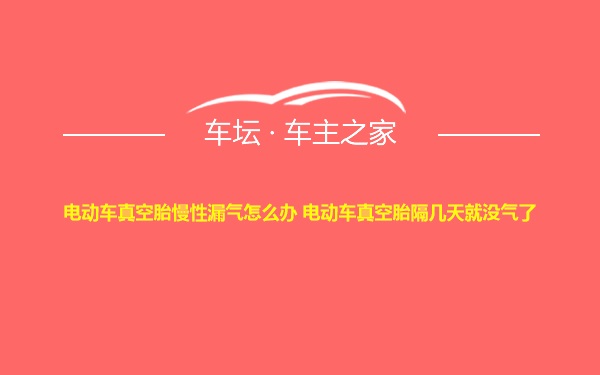 电动车真空胎慢性漏气怎么办 电动车真空胎隔几天就没气了