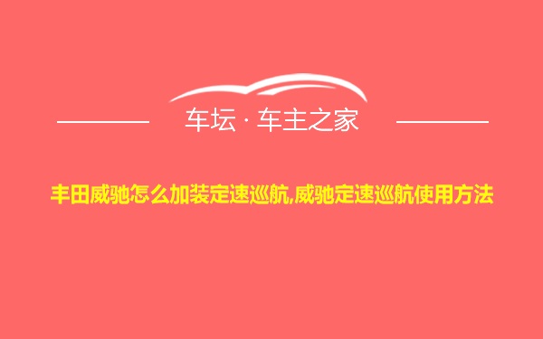 丰田威驰怎么加装定速巡航,威驰定速巡航使用方法