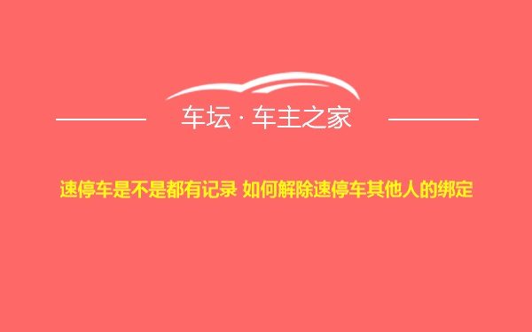 速停车是不是都有记录 如何解除速停车其他人的绑定