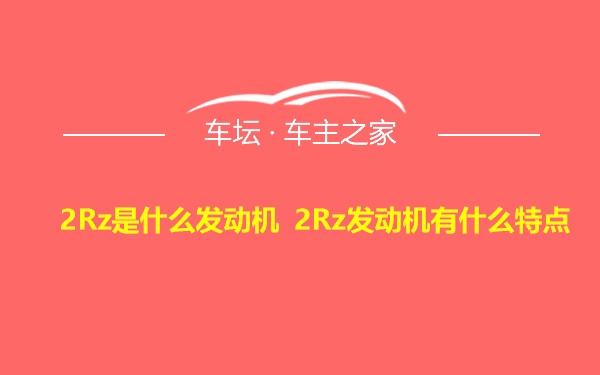 2Rz是什么发动机 2Rz发动机有什么特点