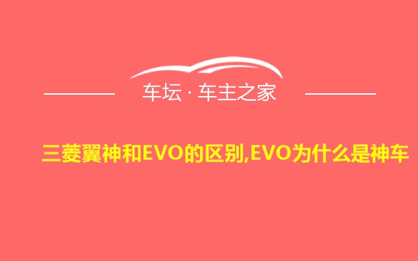 三菱翼神和EVO的区别,EVO为什么是神车