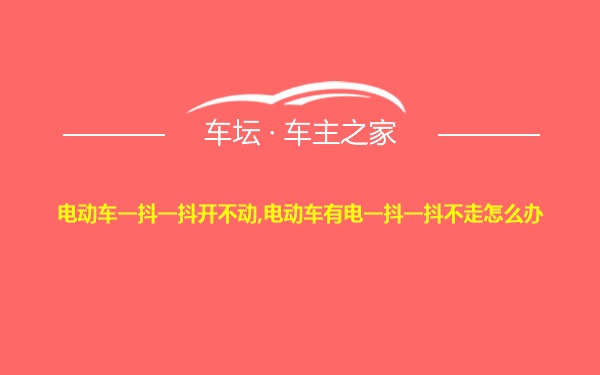 电动车一抖一抖开不动,电动车有电一抖一抖不走怎么办