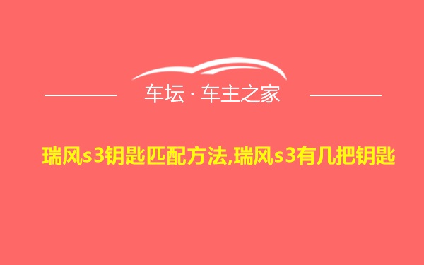 瑞风s3钥匙匹配方法,瑞风s3有几把钥匙