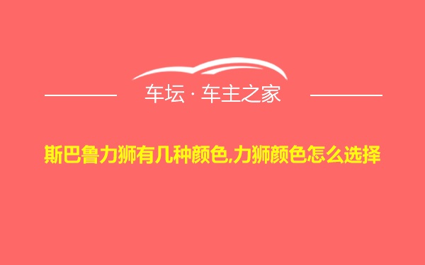 斯巴鲁力狮有几种颜色,力狮颜色怎么选择