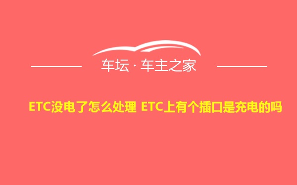 ETC没电了怎么处理 ETC上有个插口是充电的吗