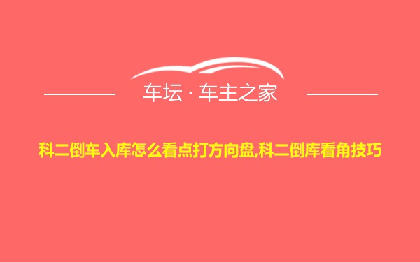 科二倒车入库怎么看点打方向盘,科二倒库看角技巧