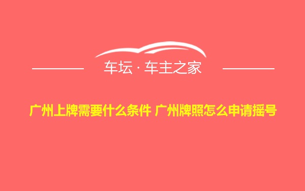 广州上牌需要什么条件 广州牌照怎么申请摇号