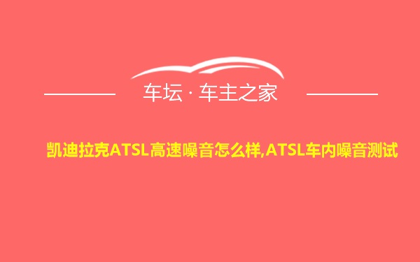 凯迪拉克ATSL高速噪音怎么样,ATSL车内噪音测试