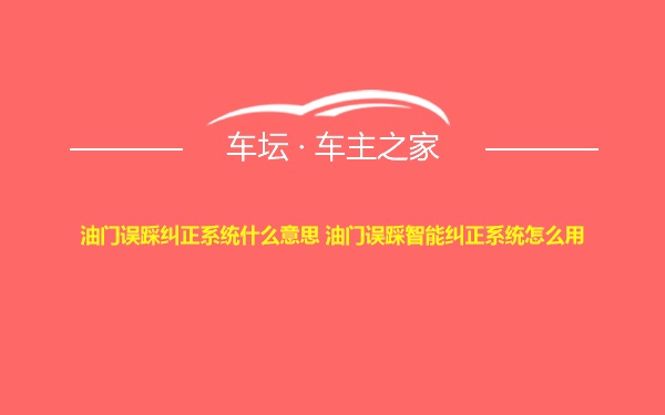 油门误踩纠正系统什么意思 油门误踩智能纠正系统怎么用