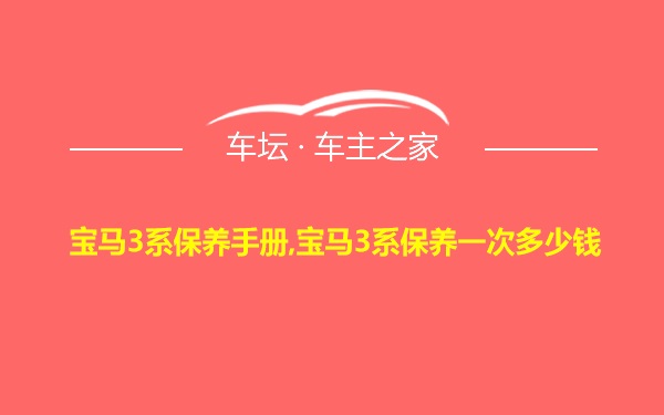 宝马3系保养手册,宝马3系保养一次多少钱