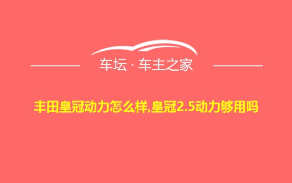 丰田皇冠动力怎么样,皇冠2.5动力够用吗