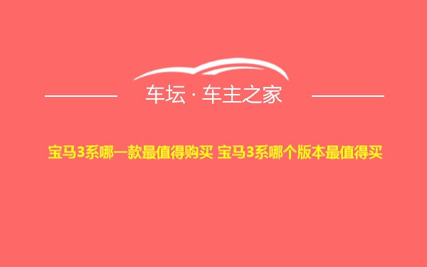 宝马3系哪一款最值得购买 宝马3系哪个版本最值得买