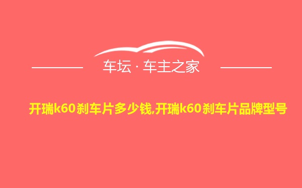 开瑞k60刹车片多少钱,开瑞k60刹车片品牌型号