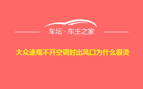 大众途观不开空调时出风口为什么很烫