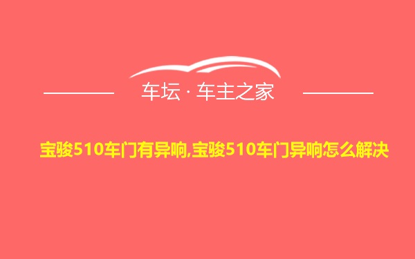 宝骏510车门有异响,宝骏510车门异响怎么解决