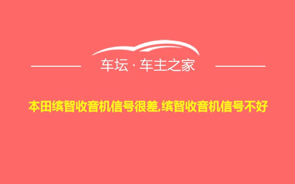 本田缤智收音机信号很差,缤智收音机信号不好