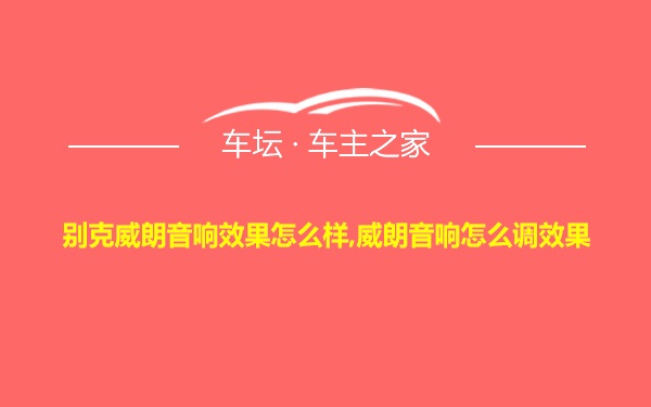 别克威朗音响效果怎么样,威朗音响怎么调效果