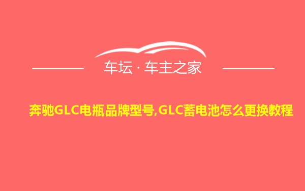 奔驰GLC电瓶品牌型号,GLC蓄电池怎么更换教程