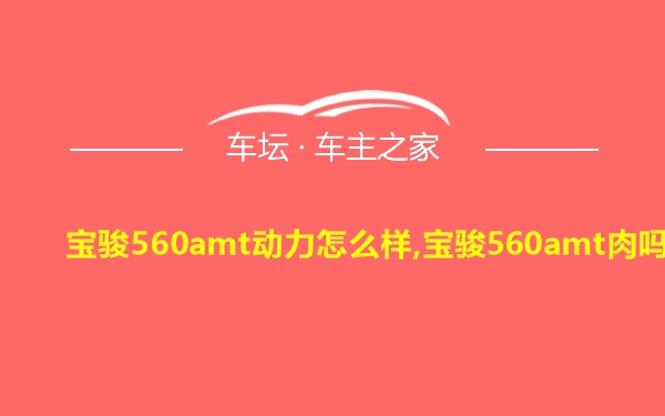 宝骏560amt动力怎么样,宝骏560amt肉吗