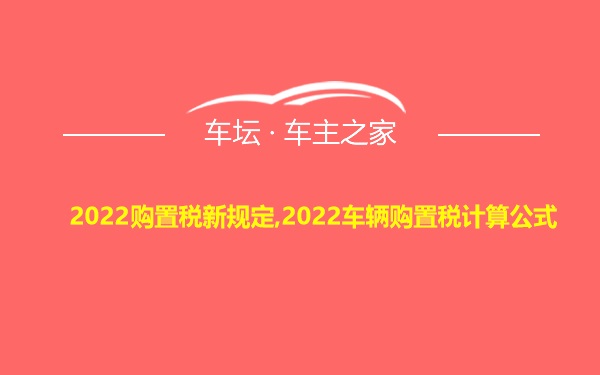 2022购置税新规定,2022车辆购置税计算公式