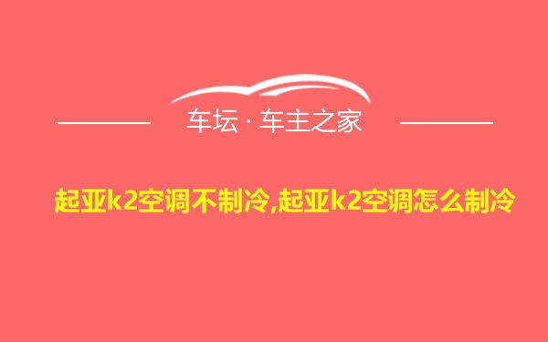 起亚k2空调不制冷,起亚k2空调怎么制冷