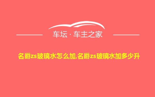 名爵zs玻璃水怎么加,名爵zs玻璃水加多少升