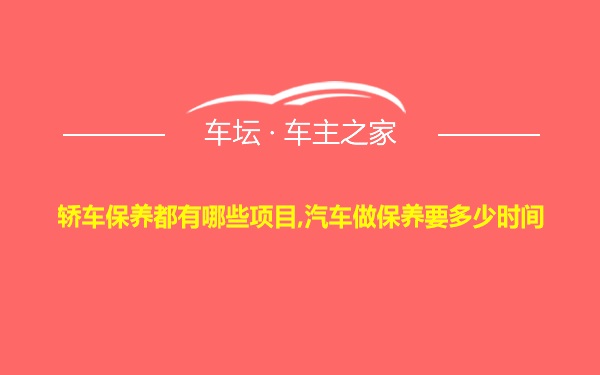 轿车保养都有哪些项目,汽车做保养要多少时间