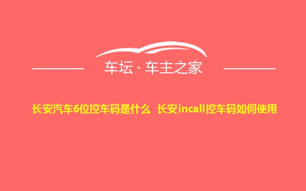 长安汽车6位控车码是什么 长安incall控车码如何使用