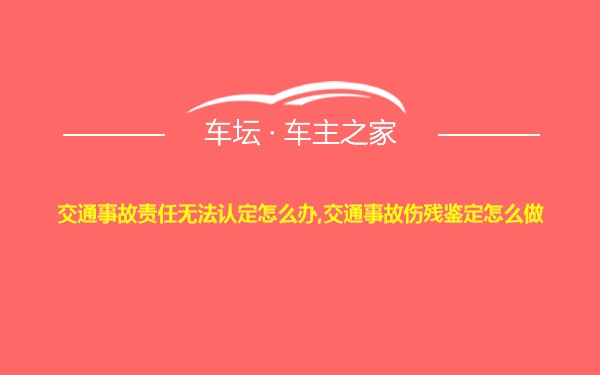 交通事故责任无法认定怎么办,交通事故伤残鉴定怎么做