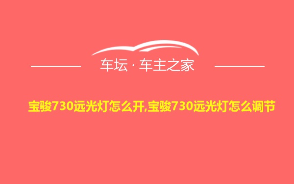 宝骏730远光灯怎么开,宝骏730远光灯怎么调节