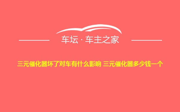 三元催化器坏了对车有什么影响 三元催化器多少钱一个